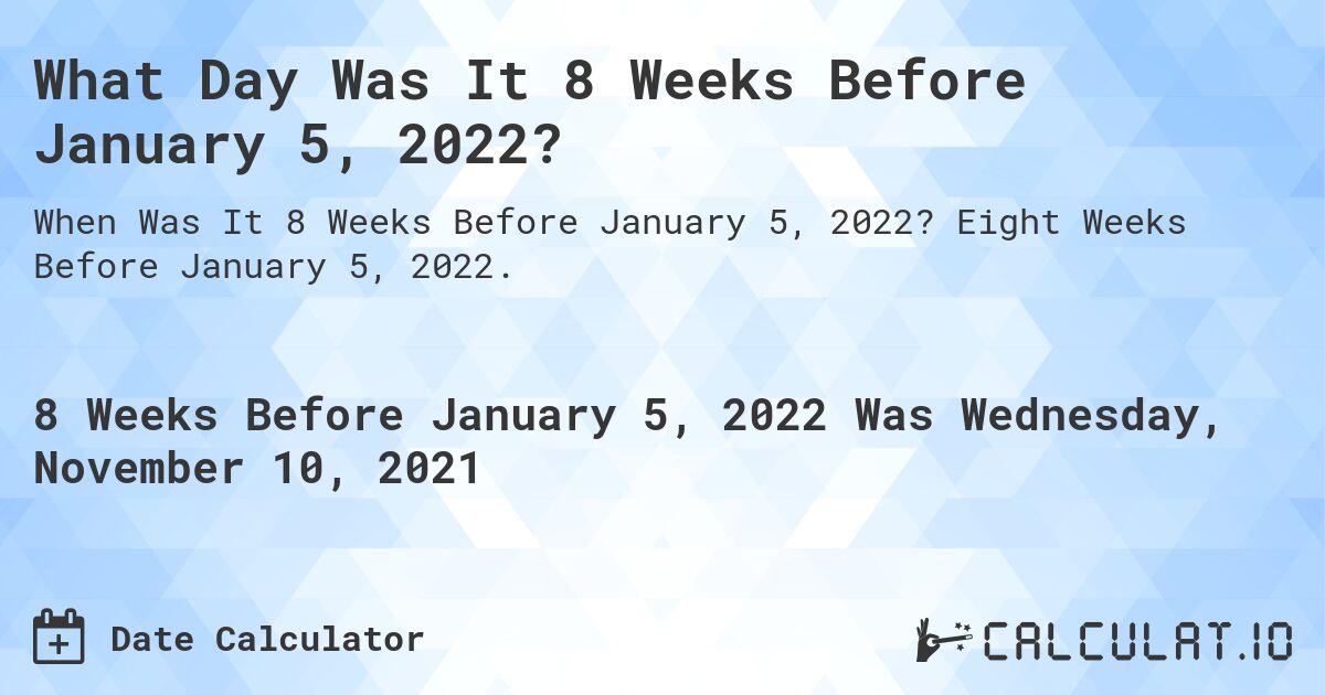 What Day Was It 8 Weeks Before January 5, 2022?. Eight Weeks Before January 5, 2022.