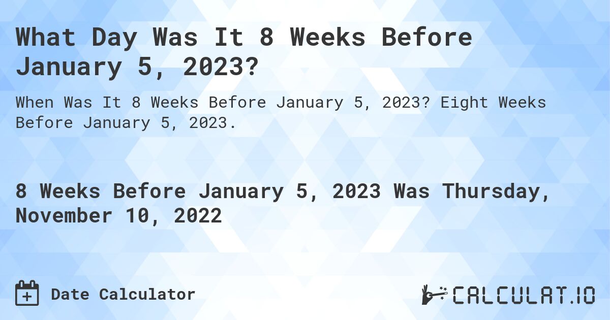 What Day Was It 8 Weeks Before January 5, 2023?. Eight Weeks Before January 5, 2023.
