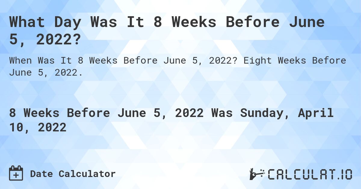 What Day Was It 8 Weeks Before June 5, 2022?. Eight Weeks Before June 5, 2022.