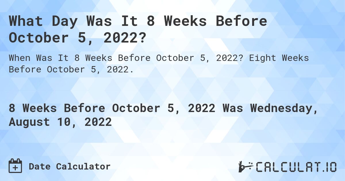 What Day Was It 8 Weeks Before October 5, 2022?. Eight Weeks Before October 5, 2022.