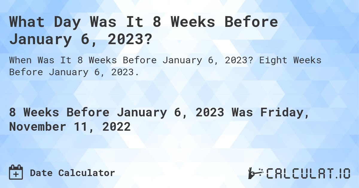What Day Was It 8 Weeks Before January 6, 2023?. Eight Weeks Before January 6, 2023.