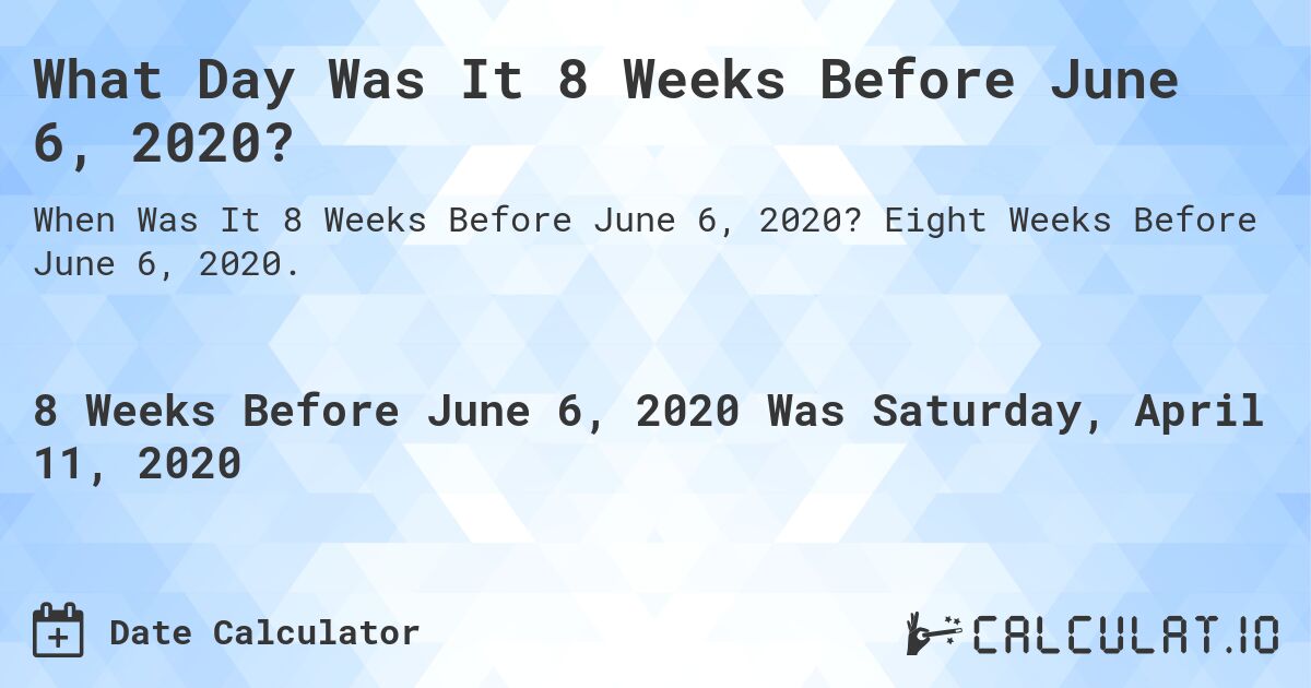 What Day Was It 8 Weeks Before June 6, 2020?. Eight Weeks Before June 6, 2020.