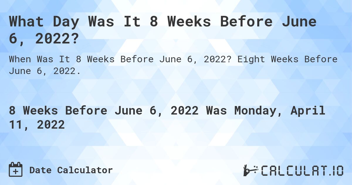 What Day Was It 8 Weeks Before June 6, 2022?. Eight Weeks Before June 6, 2022.