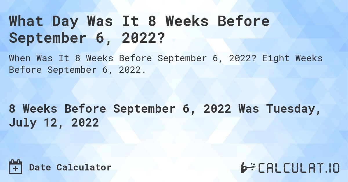 What Day Was It 8 Weeks Before September 6, 2022?. Eight Weeks Before September 6, 2022.