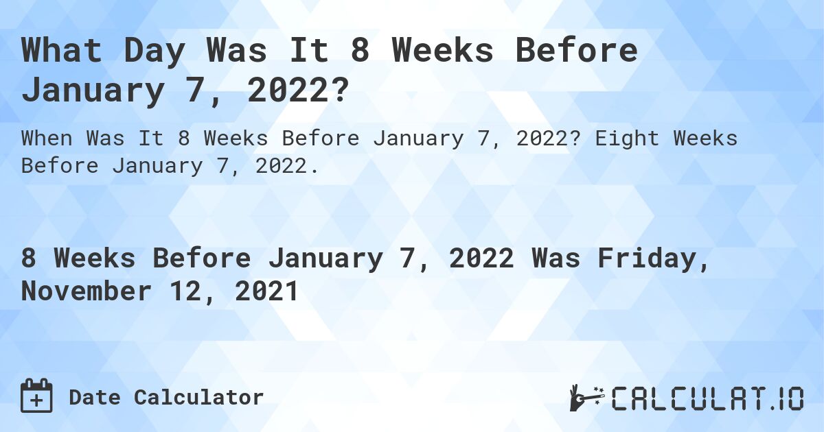 What Day Was It 8 Weeks Before January 7, 2022?. Eight Weeks Before January 7, 2022.