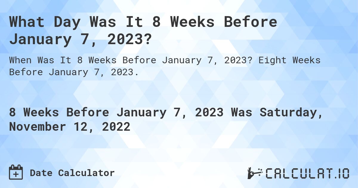 What Day Was It 8 Weeks Before January 7, 2023?. Eight Weeks Before January 7, 2023.