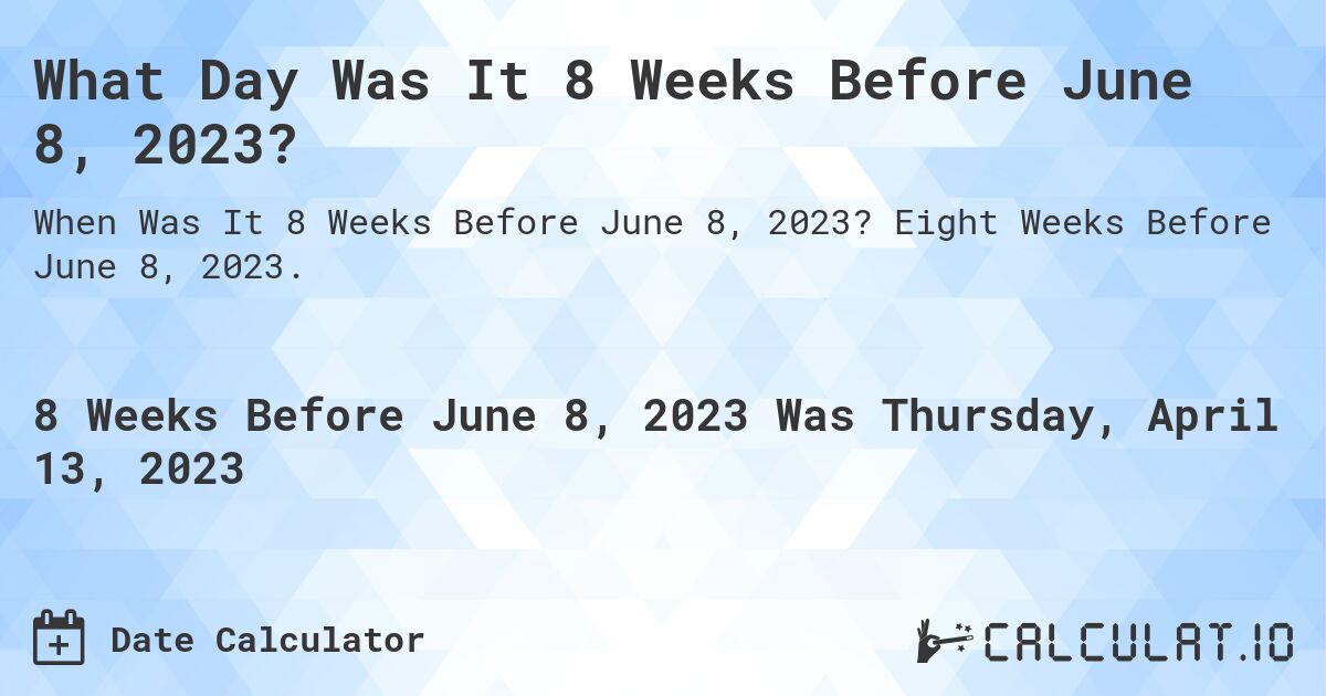 What Day Was It 8 Weeks Before June 8, 2023?. Eight Weeks Before June 8, 2023.