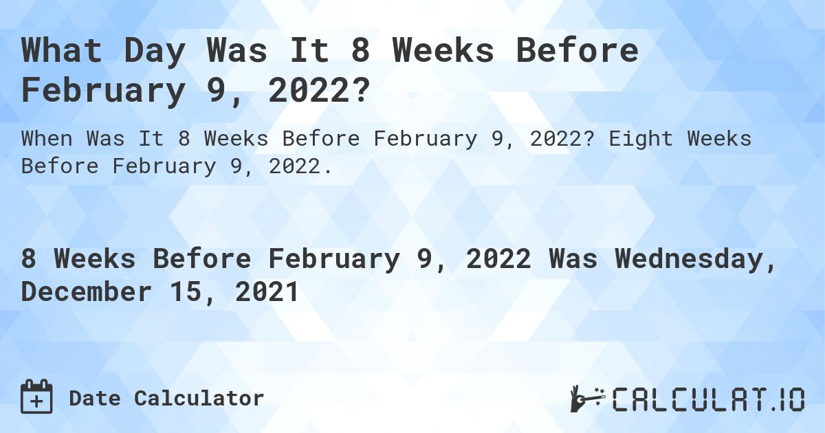 What Day Was It 8 Weeks Before February 9, 2022?. Eight Weeks Before February 9, 2022.