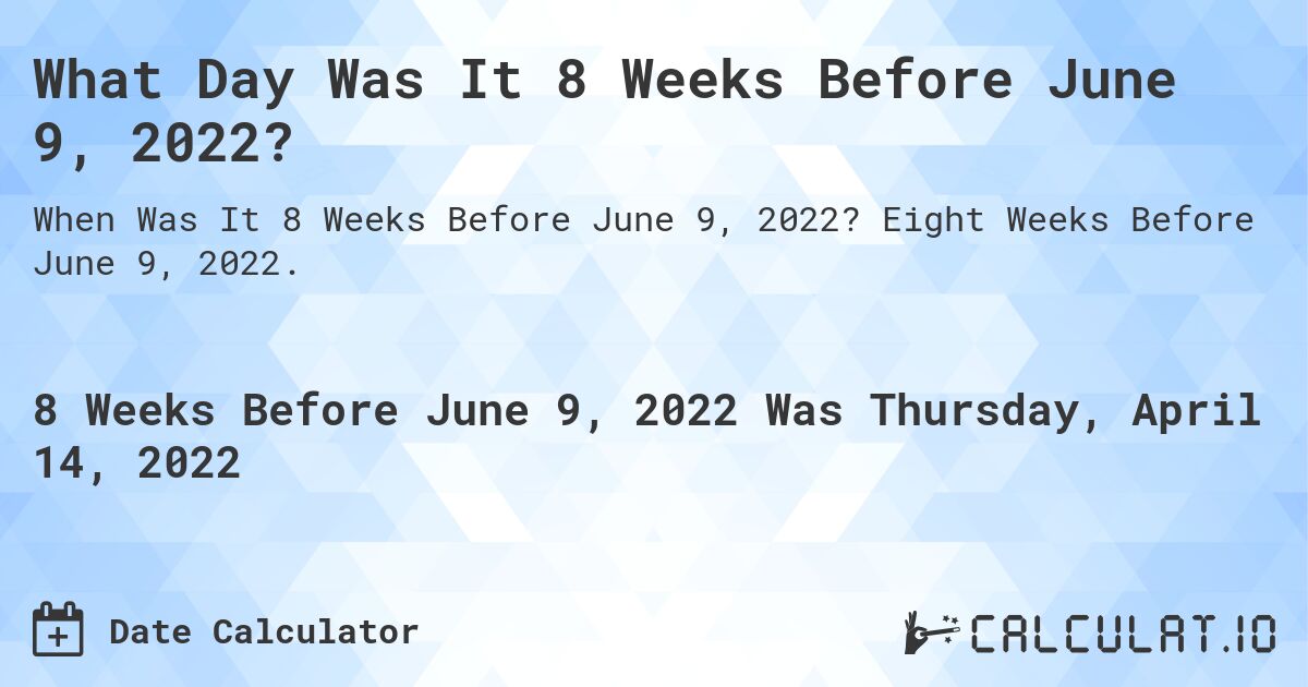 What Day Was It 8 Weeks Before June 9, 2022?. Eight Weeks Before June 9, 2022.