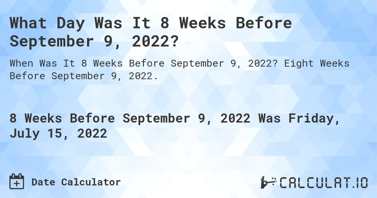 What Day Was It 8 Weeks Before September 9, 2022?. Eight Weeks Before September 9, 2022.