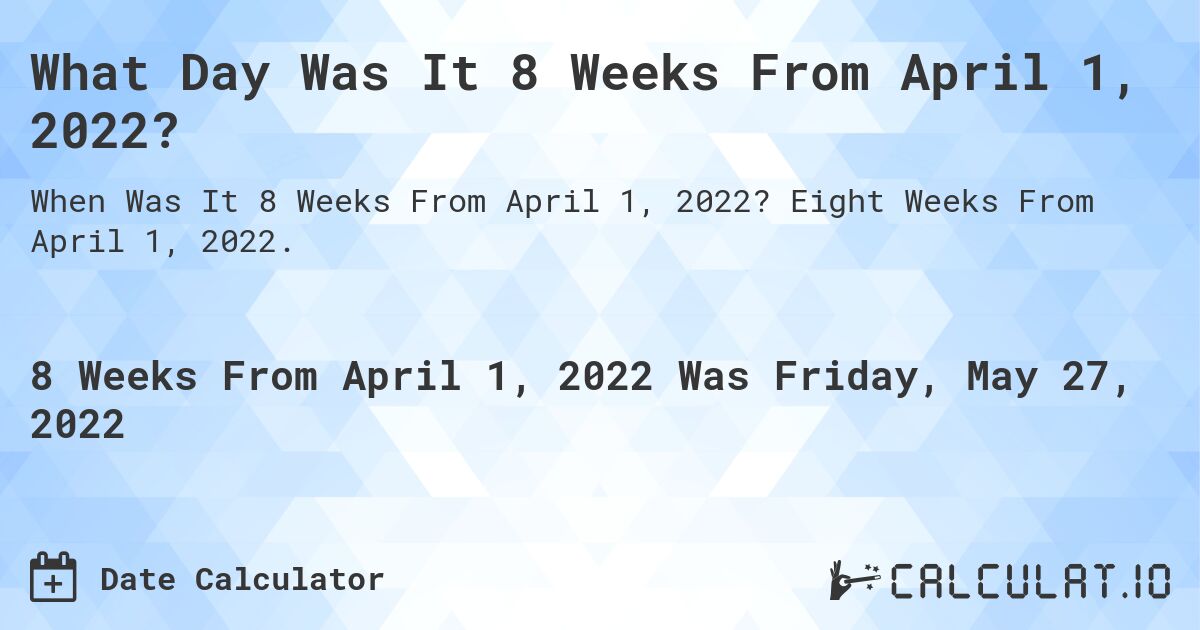 What Day Was It 8 Weeks From April 1, 2022?. Eight Weeks From April 1, 2022.