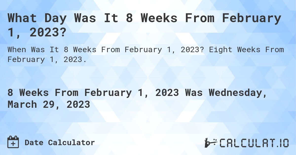 What Day Was It 8 Weeks From February 1, 2023?. Eight Weeks From February 1, 2023.