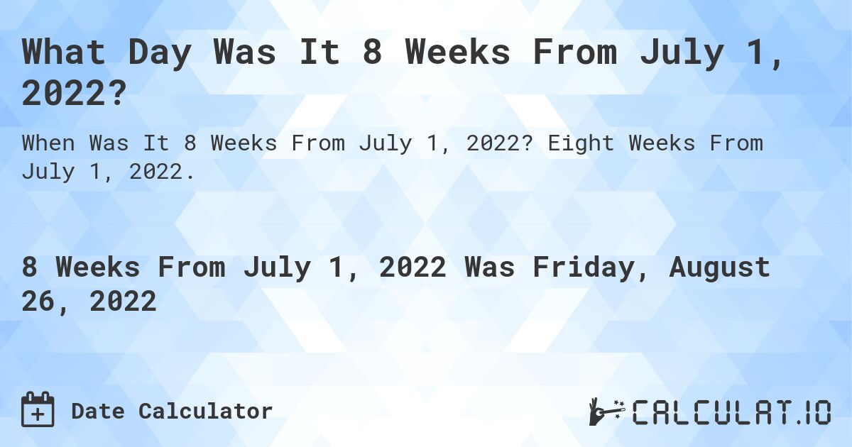 What Day Was It 8 Weeks From July 1, 2022?. Eight Weeks From July 1, 2022.