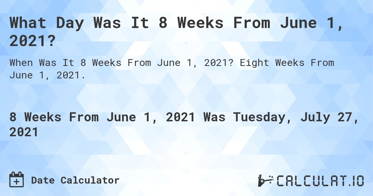 What Day Was It 8 Weeks From June 1, 2021?. Eight Weeks From June 1, 2021.