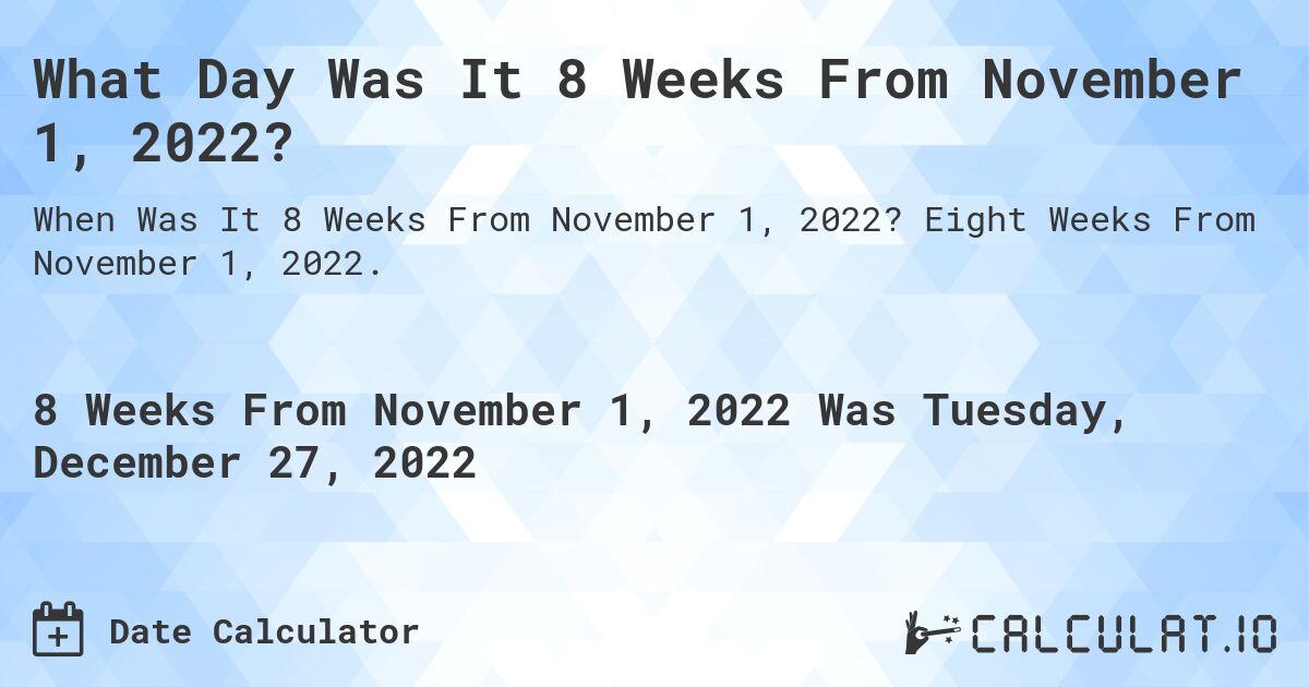 What Day Was It 8 Weeks From November 1, 2022?. Eight Weeks From November 1, 2022.