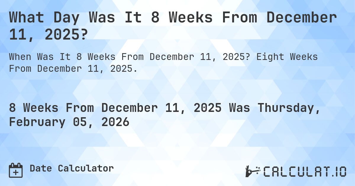 What Day Was It 8 Weeks From December 11, 2025?. Eight Weeks From December 11, 2025.