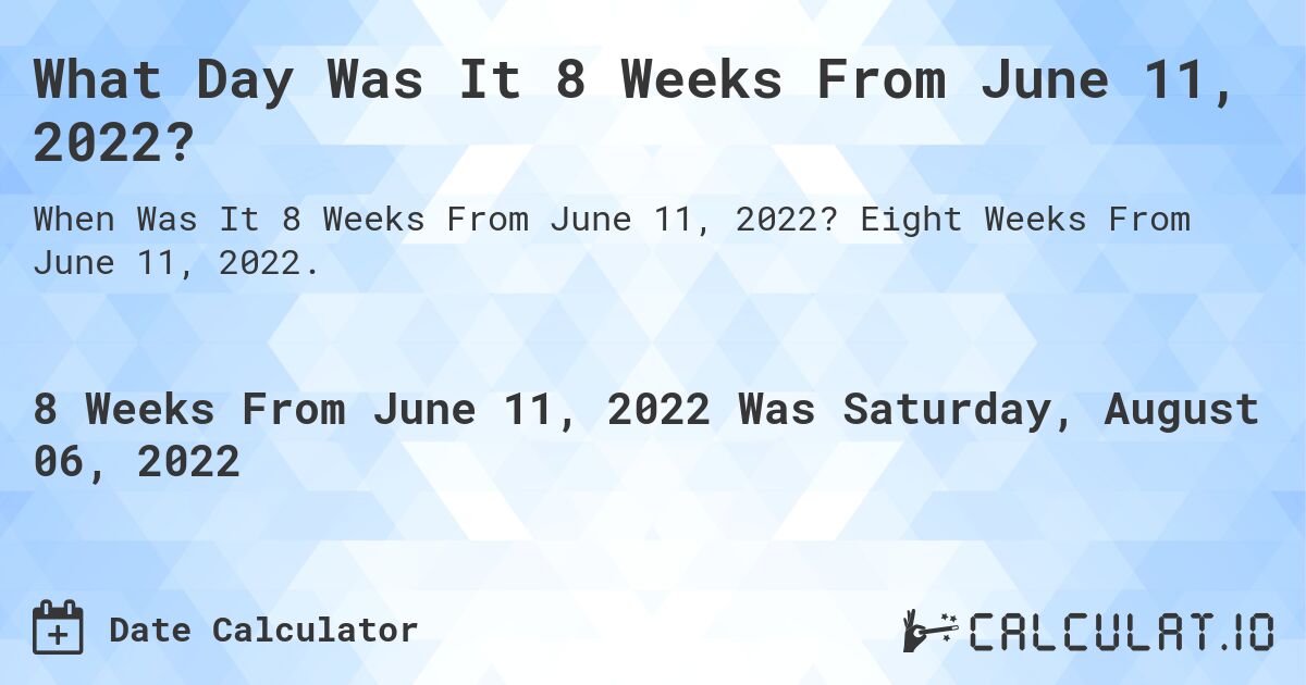 What Day Was It 8 Weeks From June 11, 2022?. Eight Weeks From June 11, 2022.