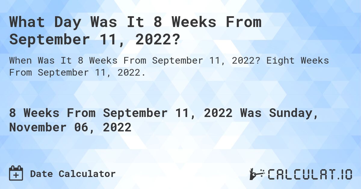What Day Was It 8 Weeks From September 11, 2022?. Eight Weeks From September 11, 2022.