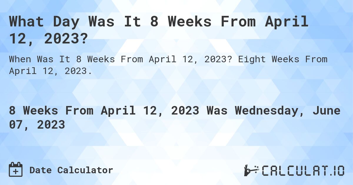 What Day Was It 8 Weeks From April 12, 2023?. Eight Weeks From April 12, 2023.