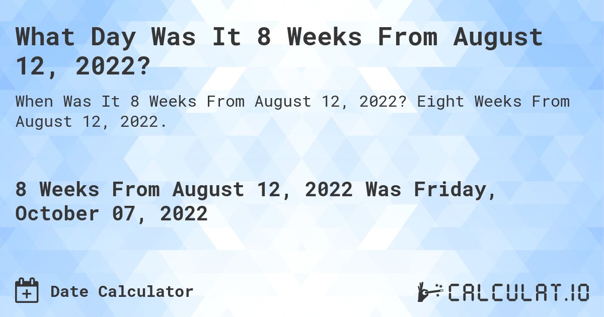 What Day Was It 8 Weeks From August 12, 2022?. Eight Weeks From August 12, 2022.