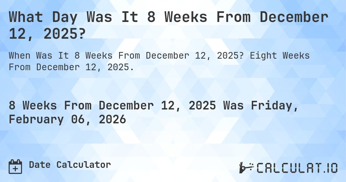 What Day Was It 8 Weeks From December 12, 2025?. Eight Weeks From December 12, 2025.