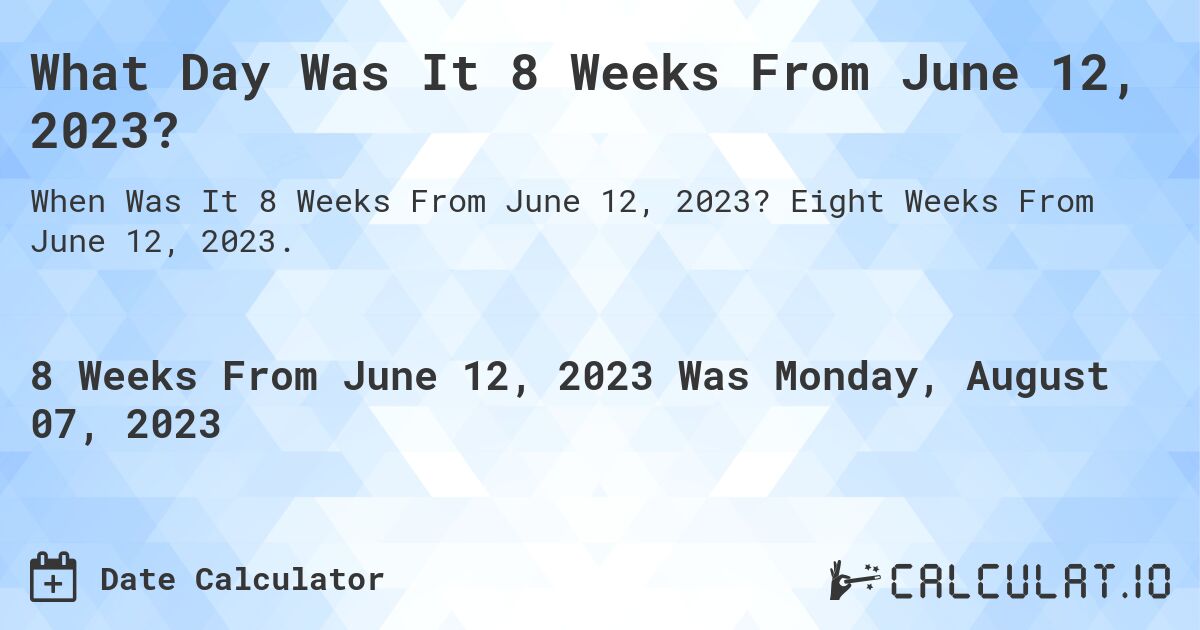 What Day Was It 8 Weeks From June 12, 2023?. Eight Weeks From June 12, 2023.