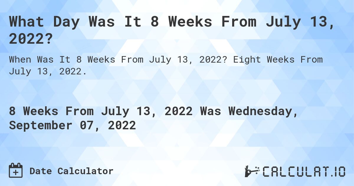 What Day Was It 8 Weeks From July 13, 2022?. Eight Weeks From July 13, 2022.
