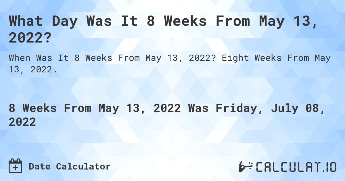 What Day Was It 8 Weeks From May 13, 2022?. Eight Weeks From May 13, 2022.