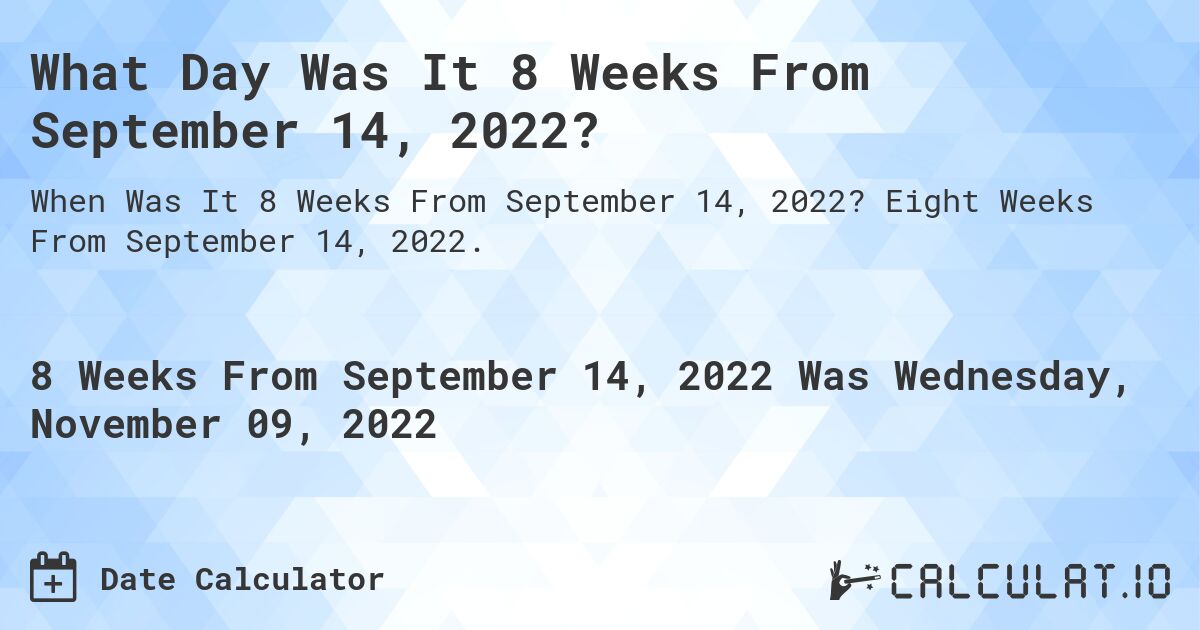 What Day Was It 8 Weeks From September 14, 2022?. Eight Weeks From September 14, 2022.