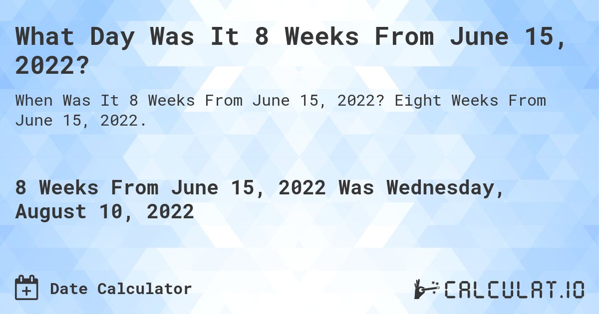What Day Was It 8 Weeks From June 15, 2022?. Eight Weeks From June 15, 2022.