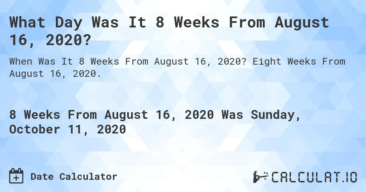 What Day Was It 8 Weeks From August 16, 2020?. Eight Weeks From August 16, 2020.