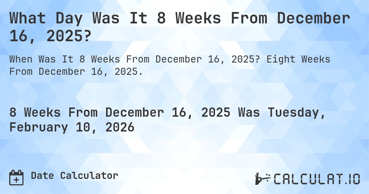 What Day Was It 8 Weeks From December 16, 2025?. Eight Weeks From December 16, 2025.