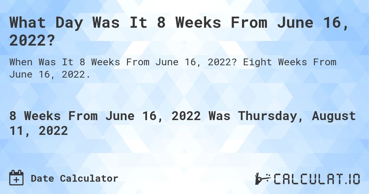 What Day Was It 8 Weeks From June 16, 2022?. Eight Weeks From June 16, 2022.
