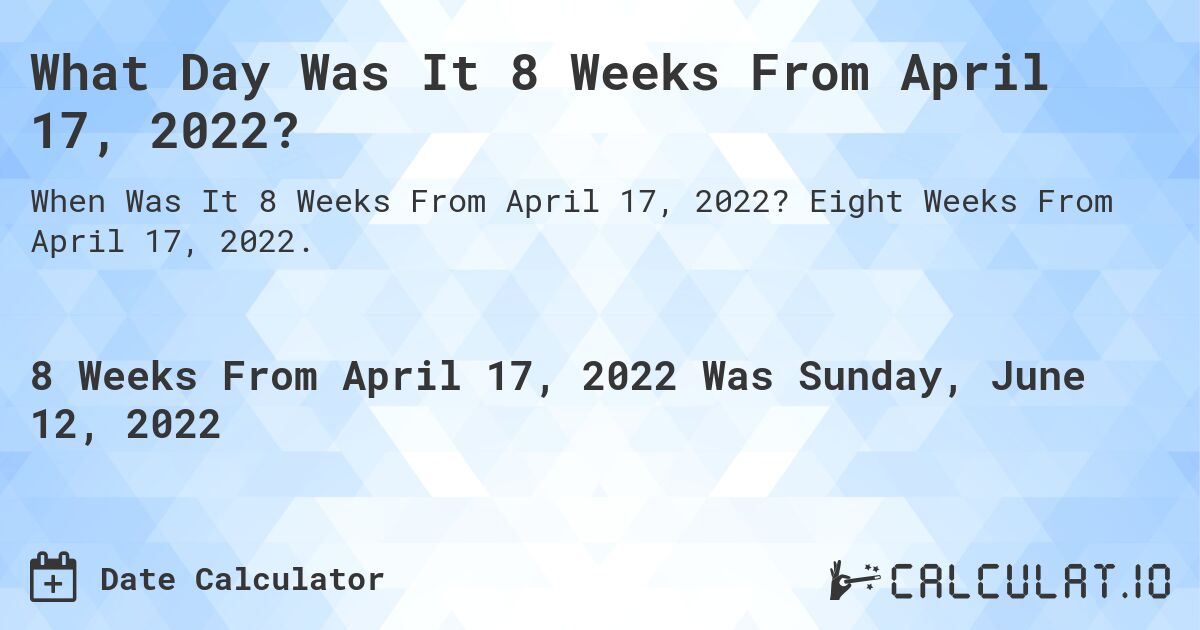 What Day Was It 8 Weeks From April 17, 2022?. Eight Weeks From April 17, 2022.