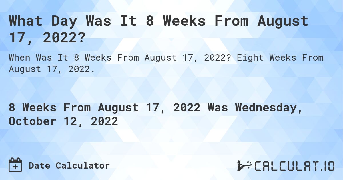What Day Was It 8 Weeks From August 17, 2022?. Eight Weeks From August 17, 2022.