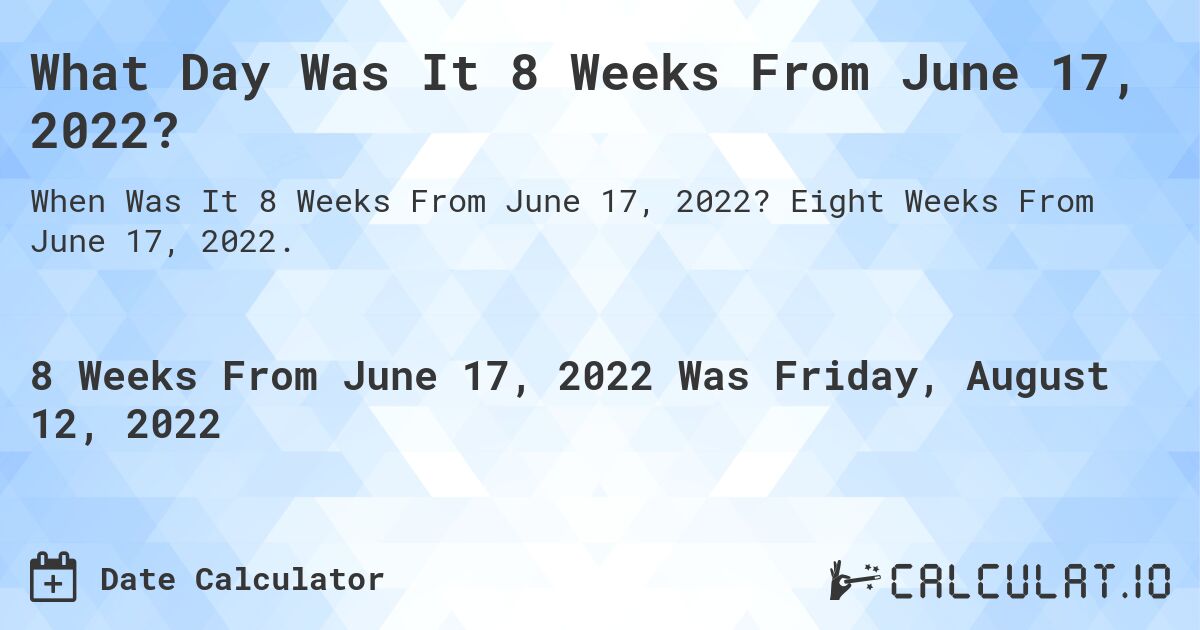 What Day Was It 8 Weeks From June 17, 2022?. Eight Weeks From June 17, 2022.