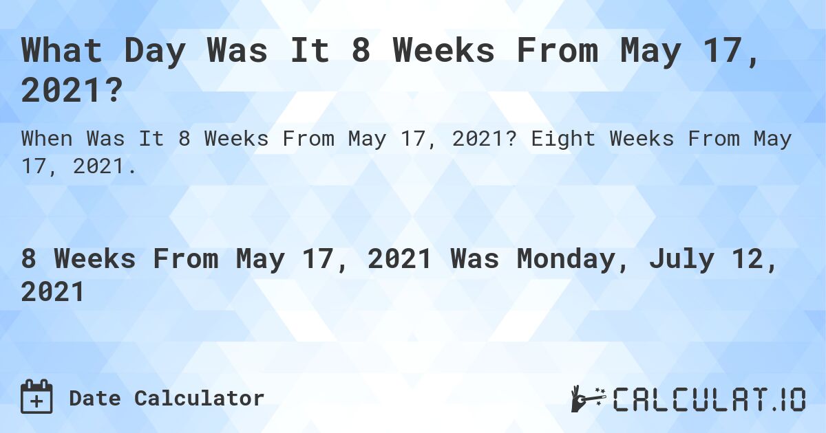 What Day Was It 8 Weeks From May 17, 2021?. Eight Weeks From May 17, 2021.