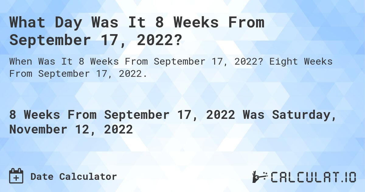 What Day Was It 8 Weeks From September 17, 2022?. Eight Weeks From September 17, 2022.