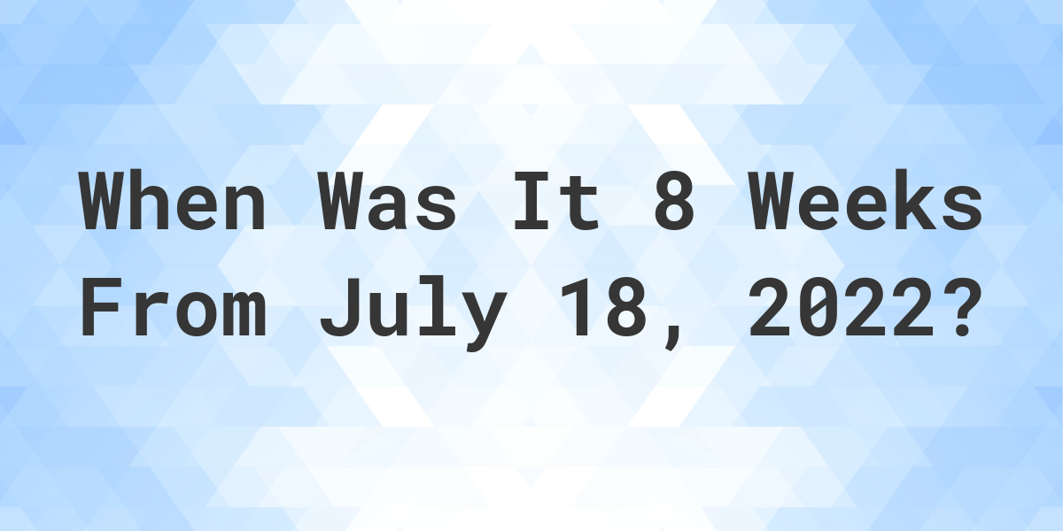 what-date-will-it-be-8-weeks-from-july-18-2022-calculatio