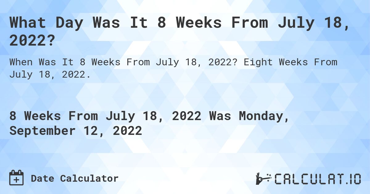 What Day Was It 8 Weeks From July 18, 2022?. Eight Weeks From July 18, 2022.