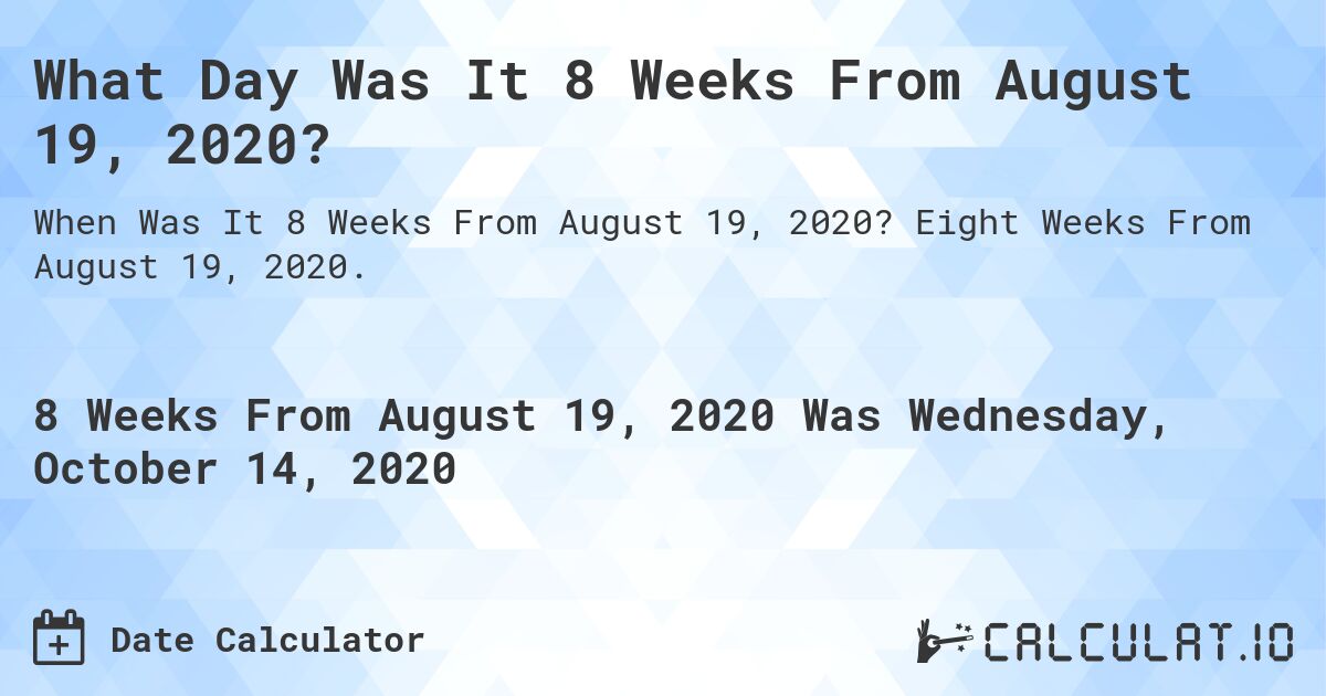 What Day Was It 8 Weeks From August 19, 2020?. Eight Weeks From August 19, 2020.