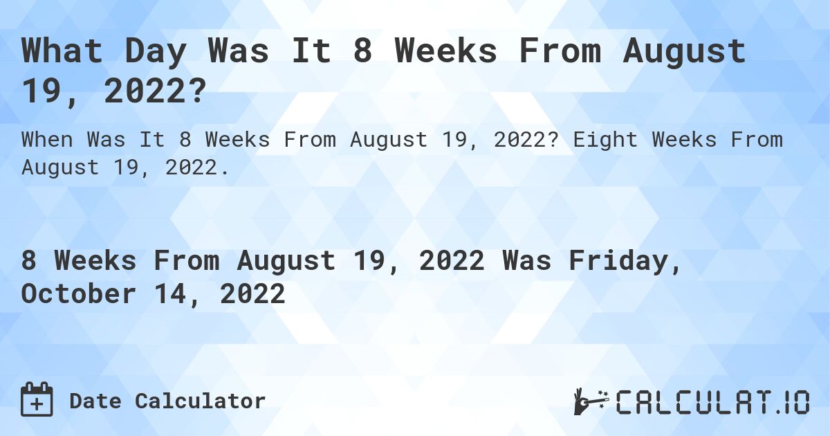 What Day Was It 8 Weeks From August 19, 2022?. Eight Weeks From August 19, 2022.