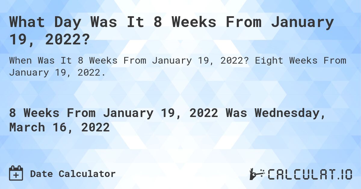 What Day Was It 8 Weeks From January 19, 2022?. Eight Weeks From January 19, 2022.