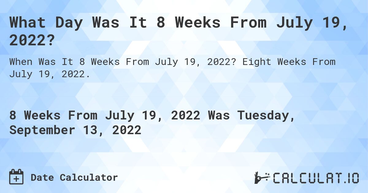 What Day Was It 8 Weeks From July 19, 2022?. Eight Weeks From July 19, 2022.