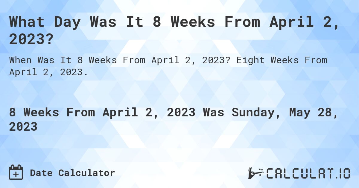 What Day Was It 8 Weeks From April 2, 2023?. Eight Weeks From April 2, 2023.