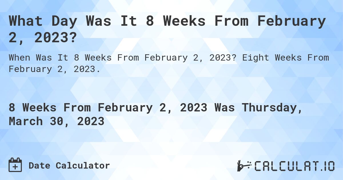 What Day Was It 8 Weeks From February 2, 2023?. Eight Weeks From February 2, 2023.