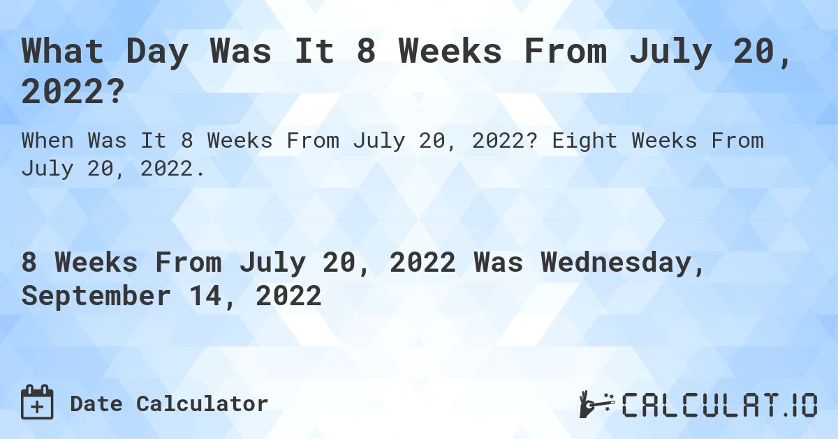 What Day Was It 8 Weeks From July 20, 2022?. Eight Weeks From July 20, 2022.