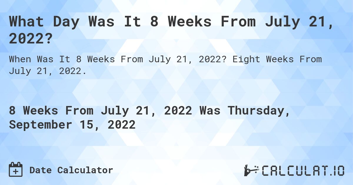 What Day Was It 8 Weeks From July 21, 2022?. Eight Weeks From July 21, 2022.