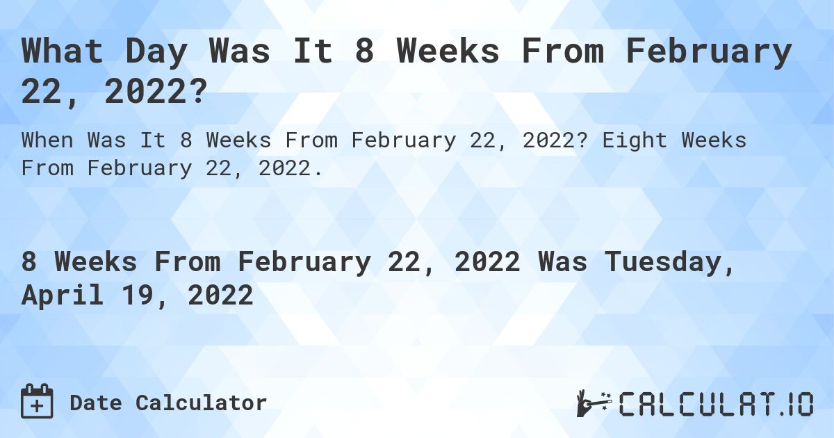 What Day Was It 8 Weeks From February 22, 2022?. Eight Weeks From February 22, 2022.