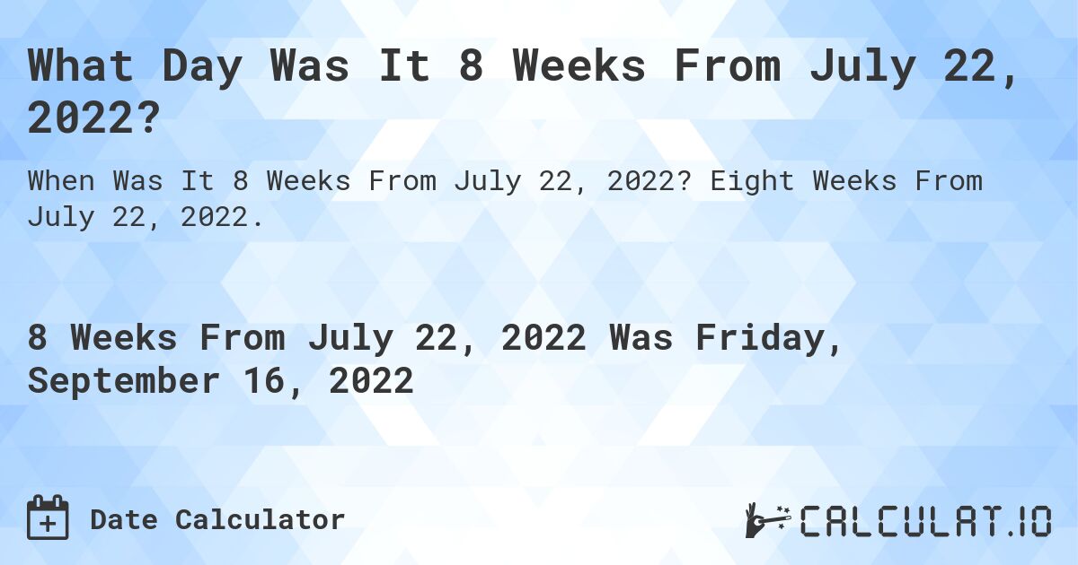 What Day Was It 8 Weeks From July 22, 2022?. Eight Weeks From July 22, 2022.